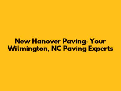 New Hanover Paving: Your Wilmington, NC Paving Experts