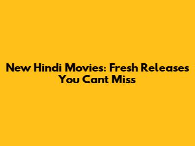 New Hindi Movies: Fresh Releases You Can't Miss