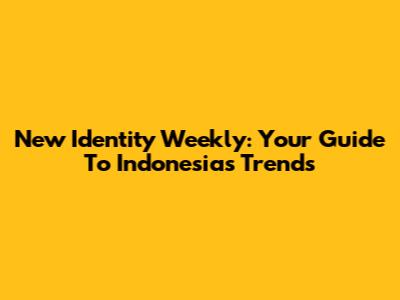 New Identity Weekly: Your Guide To Indonesia's Trends