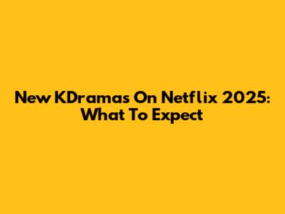 New KDramas On Netflix 2025: What To Expect