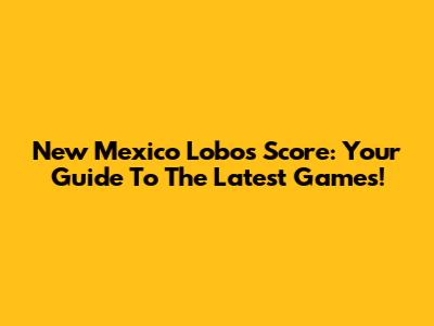 New Mexico Lobos Score: Your Guide To The Latest Games!