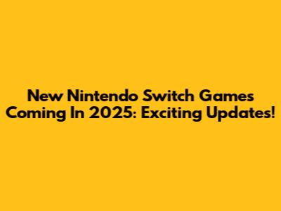 New Nintendo Switch Games Coming In 2025: Exciting Updates!