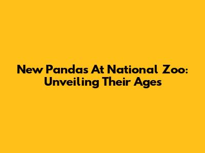 New Pandas At National Zoo: Unveiling Their Ages