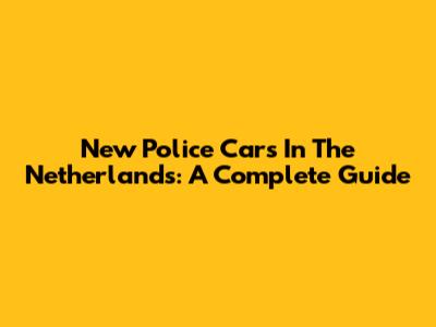 New Police Cars In The Netherlands: A Complete Guide