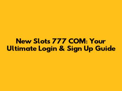 New Slots 777 COM: Your Ultimate Login & Sign Up Guide