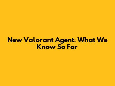 New Valorant Agent: What We Know So Far