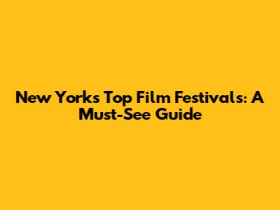 New York's Top Film Festivals: A Must-See Guide