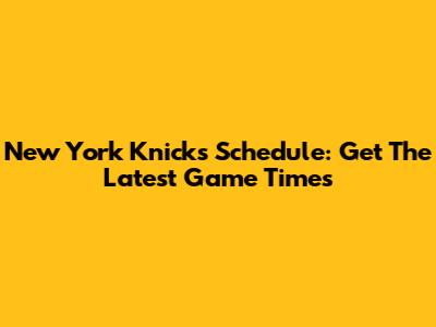 New York Knicks Schedule: Get The Latest Game Times