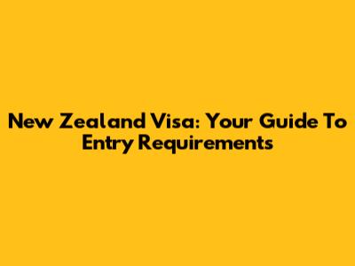 New Zealand Visa: Your Guide To Entry Requirements