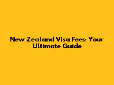 New Zealand Visa Fees: Your Ultimate Guide