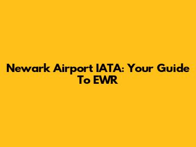 Newark Airport IATA: Your Guide To EWR