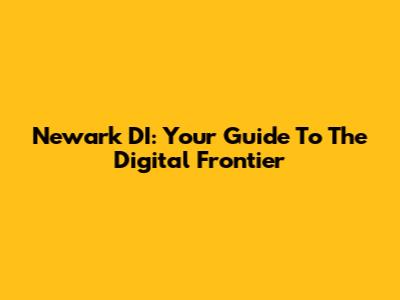 Newark DI: Your Guide To The Digital Frontier