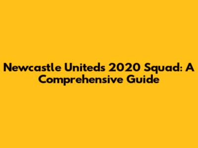 Newcastle United's 2020 Squad: A Comprehensive Guide