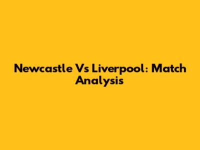 Newcastle Vs Liverpool: Match Analysis