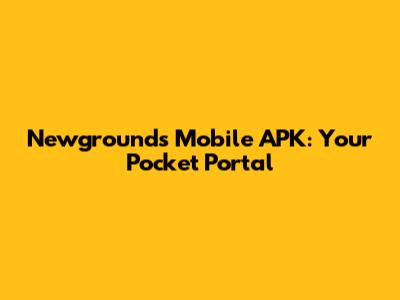 Newgrounds Mobile APK: Your Pocket Portal