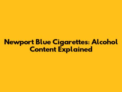 Newport Blue Cigarettes: Alcohol Content Explained