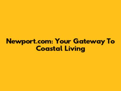 Newport.com: Your Gateway To Coastal Living
