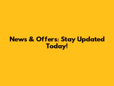 News & Offers: Stay Updated Today!