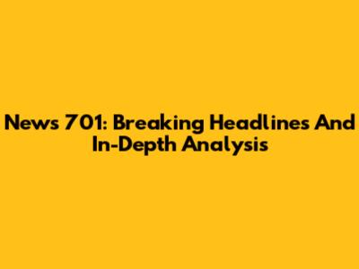 News 701: Breaking Headlines And In-Depth Analysis