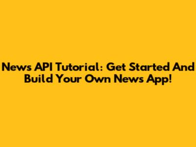 News API Tutorial: Get Started And Build Your Own News App!