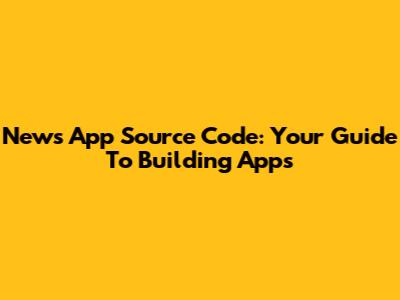 News App Source Code: Your Guide To Building Apps
