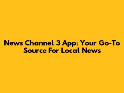 News Channel 3 App: Your Go-To Source For Local News