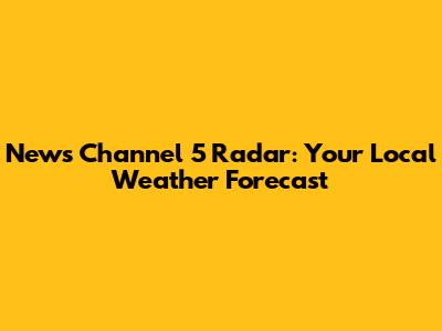 News Channel 5 Radar: Your Local Weather Forecast
