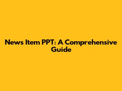 News Item PPT: A Comprehensive Guide