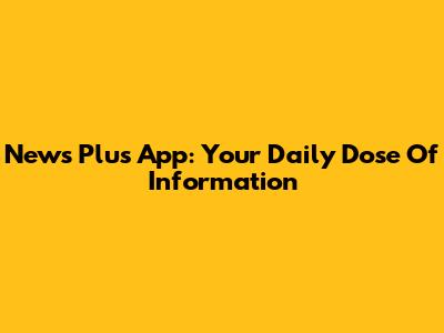 News Plus App: Your Daily Dose Of Information
