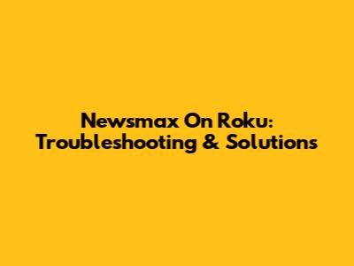 Newsmax On Roku: Troubleshooting & Solutions