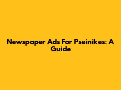 Newspaper Ads For Pseinikes: A Guide
