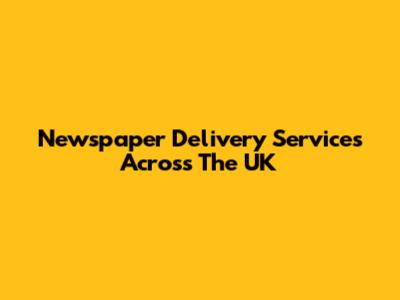 Newspaper Delivery Services Across The UK