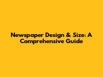 Newspaper Design & Size: A Comprehensive Guide