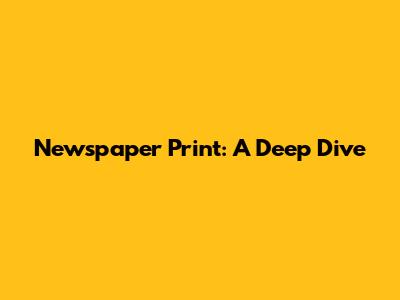 Newspaper Print: A Deep Dive
