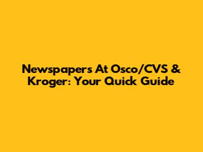 Newspapers At Osco/CVS & Kroger: Your Quick Guide