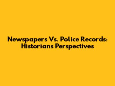 Newspapers Vs. Police Records: Historians' Perspectives