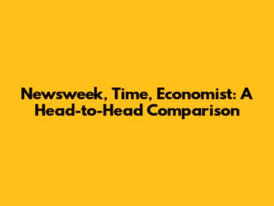 Newsweek, Time, Economist: A Head-to-Head Comparison