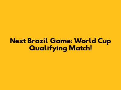 Next Brazil Game: World Cup Qualifying Match!