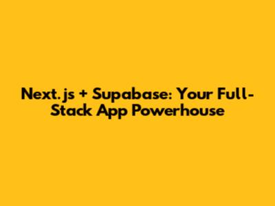 Next.js + Supabase: Your Full-Stack App Powerhouse