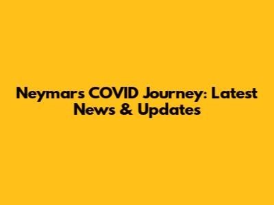 Neymar's COVID Journey: Latest News & Updates