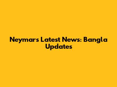 Neymar's Latest News: Bangla Updates