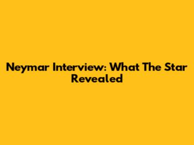 Neymar Interview: What The Star Revealed