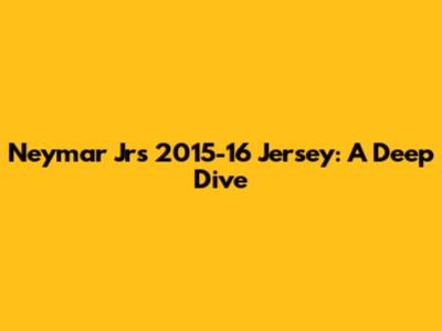 Neymar Jr's 2015-16 Jersey: A Deep Dive