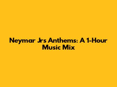 Neymar Jr's Anthems: A 1-Hour Music Mix