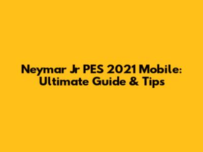 Neymar Jr PES 2021 Mobile: Ultimate Guide & Tips