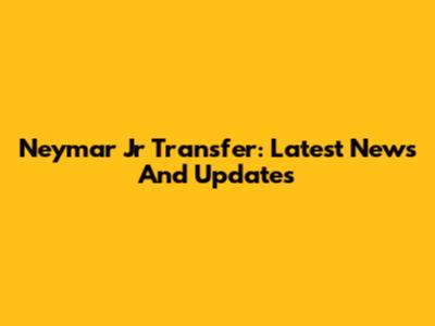 Neymar Jr Transfer: Latest News And Updates