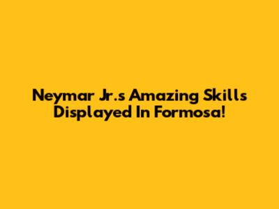 Neymar Jr.'s Amazing Skills Displayed In Formosa!