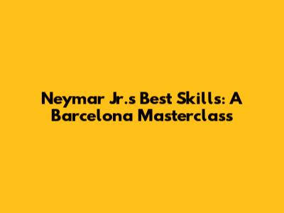 Neymar Jr.'s Best Skills: A Barcelona Masterclass