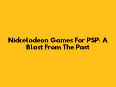 Nickelodeon Games For PSP: A Blast From The Past