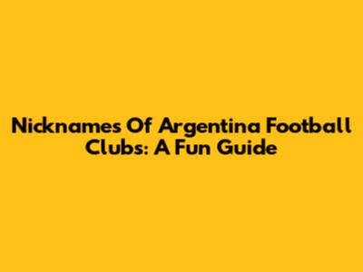 Nicknames Of Argentina Football Clubs: A Fun Guide